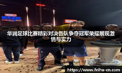 华润足球比赛精彩对决各队争夺冠军荣耀展现激情与实力