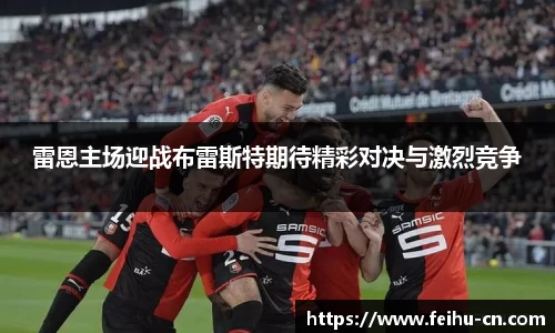 雷恩主场迎战布雷斯特期待精彩对决与激烈竞争