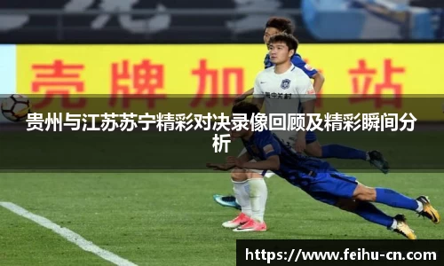 贵州与江苏苏宁精彩对决录像回顾及精彩瞬间分析
