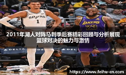 2011年湖人对阵马刺季后赛精彩回顾与分析展现篮球对决的魅力与激情