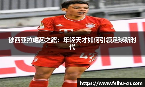 穆西亚拉崛起之路：年轻天才如何引领足球新时代