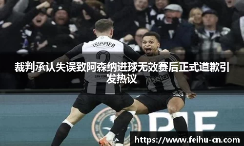 裁判承认失误致阿森纳进球无效赛后正式道歉引发热议
