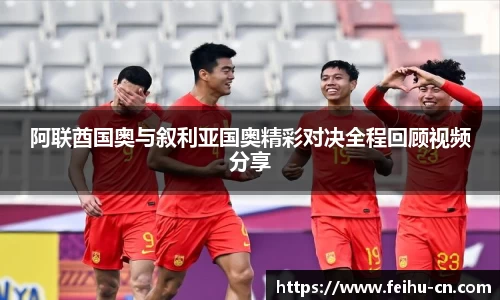 阿联酋国奥与叙利亚国奥精彩对决全程回顾视频分享