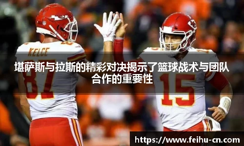 堪萨斯与拉斯的精彩对决揭示了篮球战术与团队合作的重要性