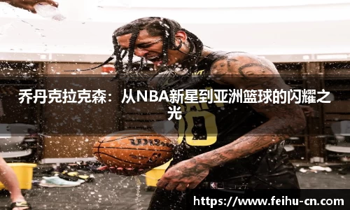 乔丹克拉克森：从NBA新星到亚洲篮球的闪耀之光