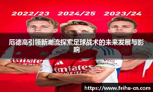 厄德高引领新潮流探索足球战术的未来发展与影响