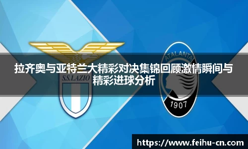 拉齐奥与亚特兰大精彩对决集锦回顾激情瞬间与精彩进球分析
