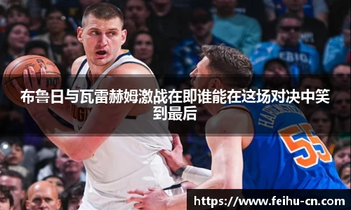 布鲁日与瓦雷赫姆激战在即谁能在这场对决中笑到最后