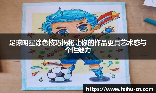 足球明星涂色技巧揭秘让你的作品更具艺术感与个性魅力