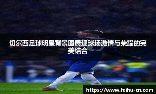 切尔西足球明星背景图展现球场激情与荣耀的完美结合