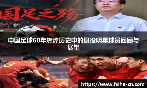 中国足球60年辉煌历史中的退役明星球员回顾与展望