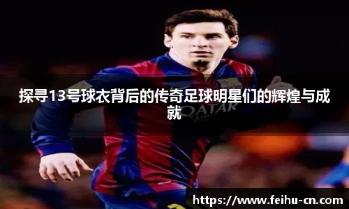 探寻13号球衣背后的传奇足球明星们的辉煌与成就