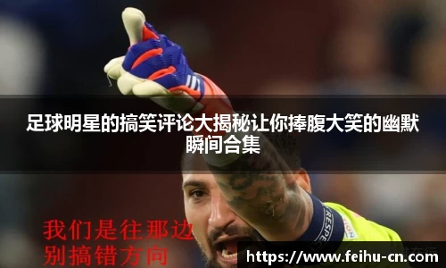 足球明星的搞笑评论大揭秘让你捧腹大笑的幽默瞬间合集