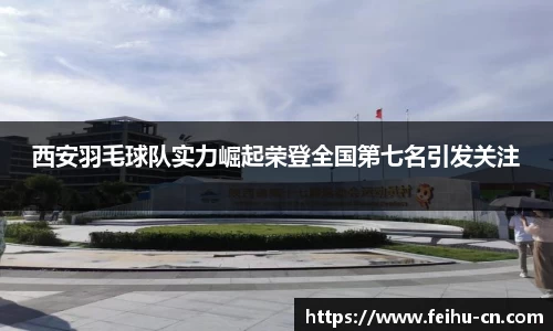 西安羽毛球队实力崛起荣登全国第七名引发关注