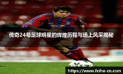 传奇24号足球明星的辉煌历程与场上风采揭秘