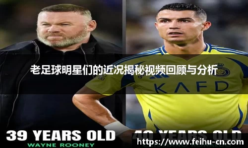 老足球明星们的近况揭秘视频回顾与分析
