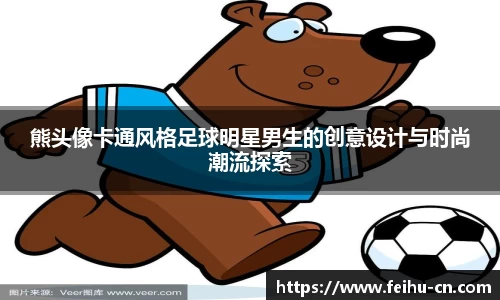 熊头像卡通风格足球明星男生的创意设计与时尚潮流探索